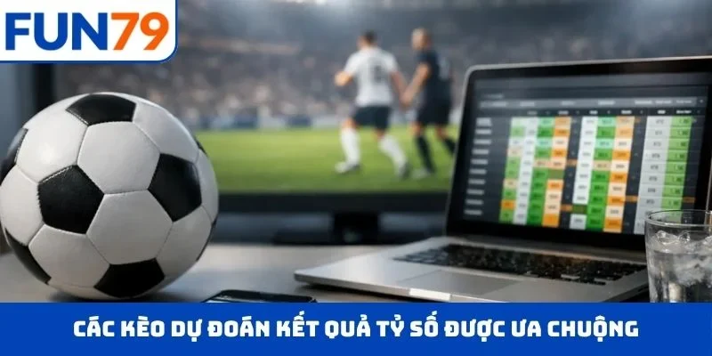Các kèo dự đoán kết quả tỷ số được ưa chuộng