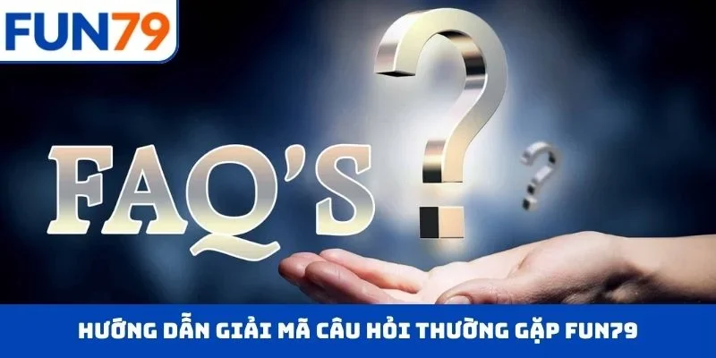 Hướng dẫn giải mã câu hỏi thường gặp FUN79