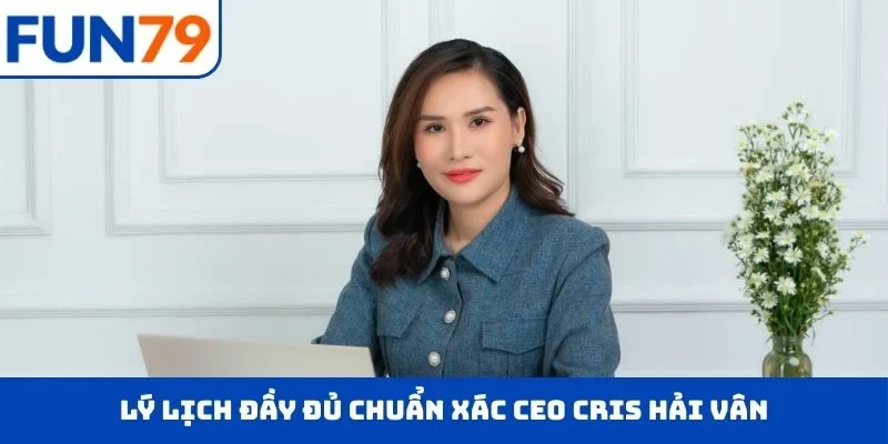 Lý lịch đầy đủ chuẩn xác CEO Cris Hải Vân