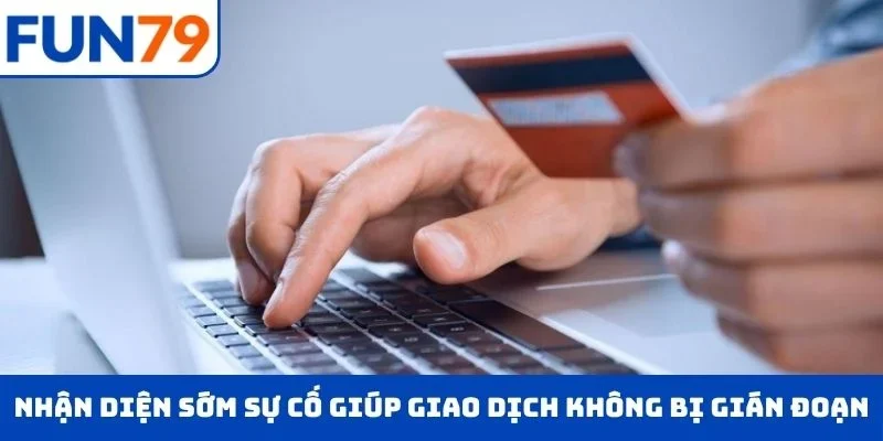 Nhận diện sớm sự cố giúp giao dịch không bị gián đoạn