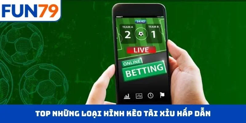 Top những loại hình kèo tài xỉu hấp dẫn
